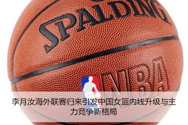 李月汝海外联赛归来引发中国女篮内线升级与主力竞争新格局